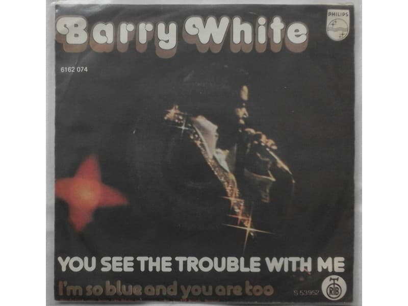 BARRY WHITE — You see the trouble with me