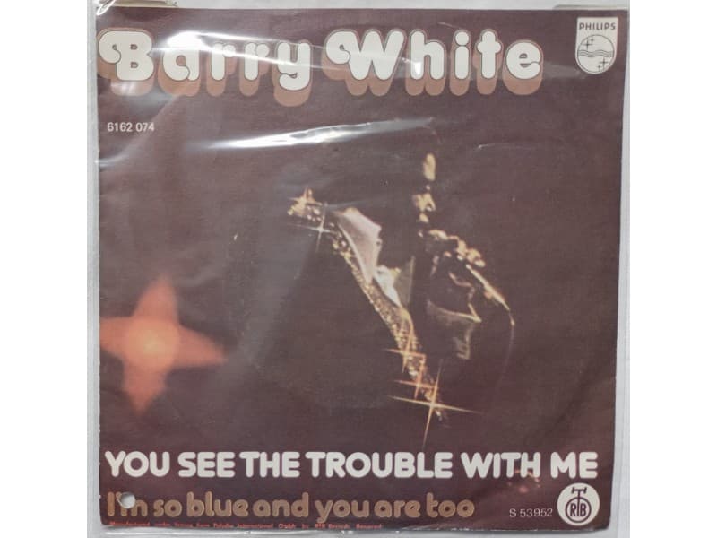 BARRY WHITE — You see the trouble with me
